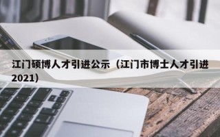 江门硕博人才引进公示（江门市博士人才引进2021）