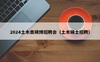 2024土木类硕博招聘会（土木硕士招聘）