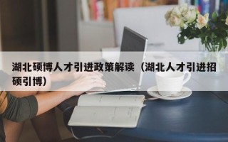 湖北硕博人才引进政策解读（湖北人才引进招硕引博）