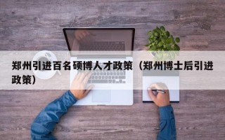 郑州引进百名硕博人才政策（郑州博士后引进政策）