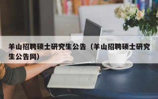 羊山招聘硕士研究生公告（羊山招聘硕士研究生公告网）