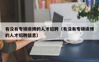 有没有专硕读博的人才招聘（有没有专硕读博的人才招聘信息）