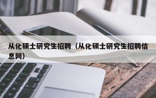 从化硕士研究生招聘（从化硕士研究生招聘信息网）