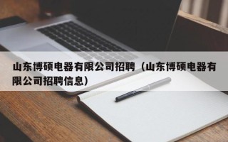 山东博硕电器有限公司招聘（山东博硕电器有限公司招聘信息）