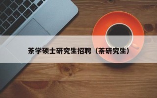 荼学硕士研究生招聘（茶研究生）