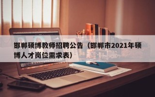 邯郸硕博教师招聘公告（邯郸市2021年硕博人才岗位需求表）