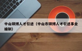 中山硕博人才引进（中山市硕博人才引进事业编制）