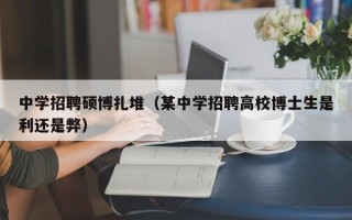 中学招聘硕博扎堆（某中学招聘高校博士生是利还是弊）