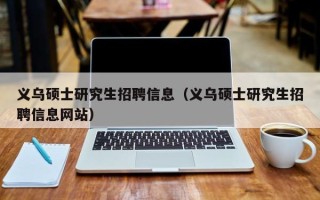 义乌硕士研究生招聘信息（义乌硕士研究生招聘信息网站）