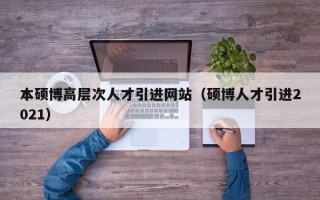 本硕博高层次人才引进网站（硕博人才引进2021）