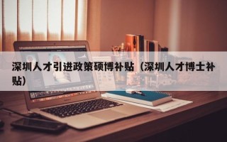 深圳人才引进政策硕博补贴（深圳人才博士补贴）
