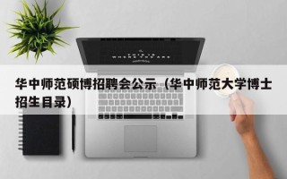 华中师范硕博招聘会公示（华中师范大学博士招生目录）