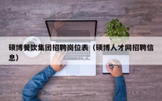 硕博餐饮集团招聘岗位表（硕博人才网招聘信息）