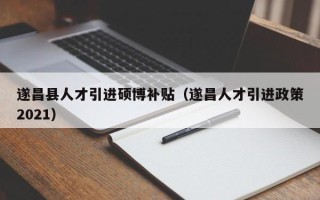 遂昌县人才引进硕博补贴（遂昌人才引进政策2021）