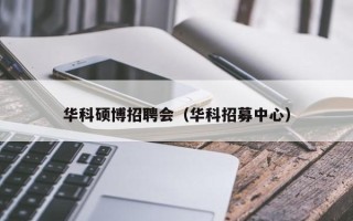 华科硕博招聘会（华科招募中心）