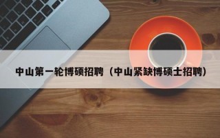 中山第一轮博硕招聘（中山紧缺博硕士招聘）
