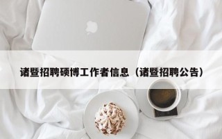 诸暨招聘硕博工作者信息（诸暨招聘公告）