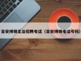 吉安博硕足浴招聘电话（吉安博硕电话号码）