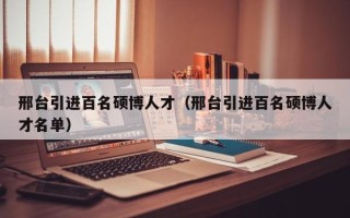 邢台引进百名硕博人才（邢台引进百名硕博人才名单）