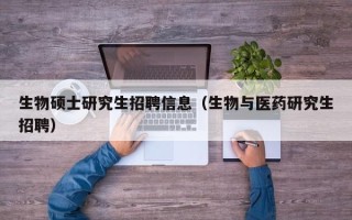 生物硕士研究生招聘信息（生物与医药研究生招聘）