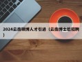 2024云南硕博人才引进（云南博士后招聘）