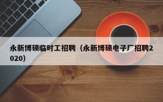 永新博硕临时工招聘（永新博硕电子厂招聘2020）