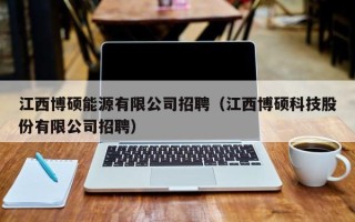 江西博硕能源有限公司招聘（江西博硕科技股份有限公司招聘）