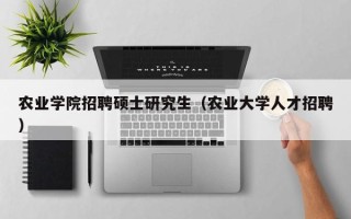 农业学院招聘硕士研究生（农业大学人才招聘）