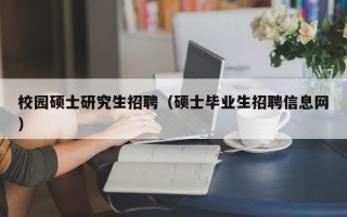 校园硕士研究生招聘（硕士毕业生招聘信息网）