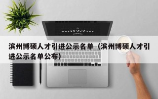 滨州博硕人才引进公示名单（滨州博硕人才引进公示名单公布）