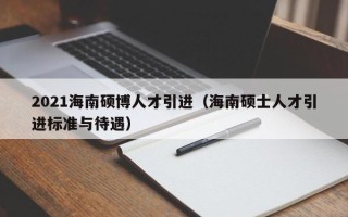 2021海南硕博人才引进（海南硕士人才引进标准与待遇）