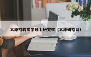 太原招聘文学硕士研究生（太原研招网）