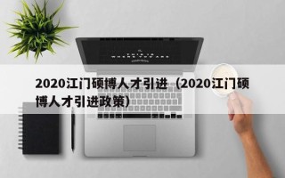 2020江门硕博人才引进（2020江门硕博人才引进政策）