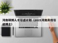 河南硕博人才引进计划（2021河南高校引进博士）