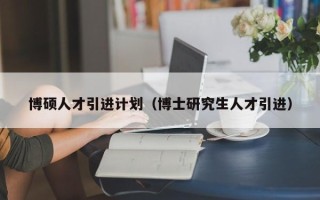 博硕人才引进计划（博士研究生人才引进）