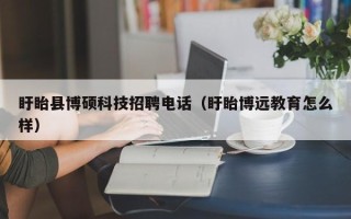 盱眙县博硕科技招聘电话（盱眙博远教育怎么样）