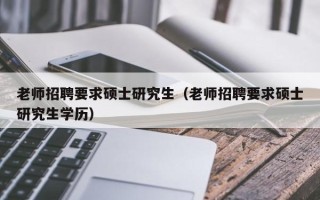 老师招聘要求硕士研究生（老师招聘要求硕士研究生学历）