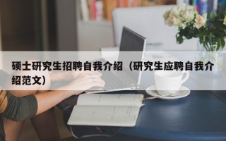 硕士研究生招聘自我介绍（研究生应聘自我介绍范文）