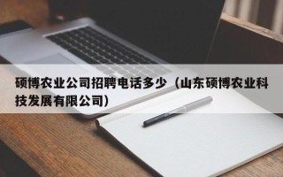 硕博农业公司招聘电话多少（山东硕博农业科技发展有限公司）