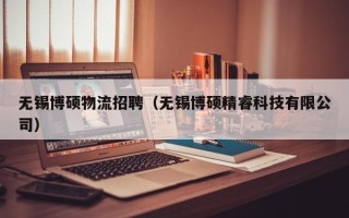 无锡博硕物流招聘（无锡博硕精睿科技有限公司）