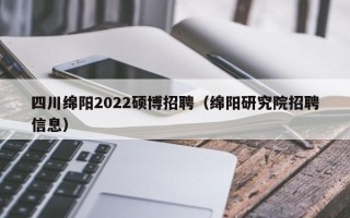四川绵阳2022硕博招聘（绵阳研究院招聘信息）