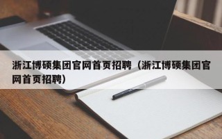 浙江博硕集团官网首页招聘（浙江博硕集团官网首页招聘）