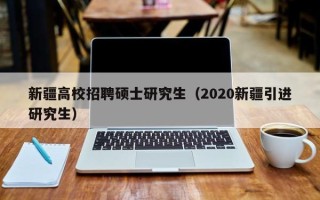 新疆高校招聘硕士研究生（2020新疆引进研究生）