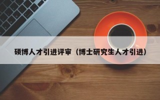 硕博人才引进评审（博士研究生人才引进）