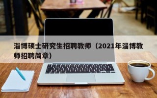 淄博硕士研究生招聘教师（2021年淄博教师招聘简章）
