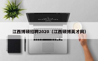 江西博硕招聘2020（江西硕博英才网）
