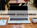 武汉光谷硕博招聘（武汉光谷工作招聘信息）