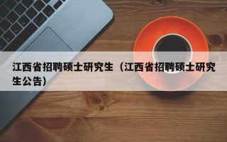 江西省招聘硕士研究生（江西省招聘硕士研究生公告）