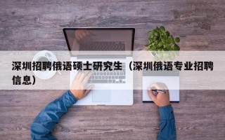 深圳招聘俄语硕士研究生（深圳俄语专业招聘信息）
