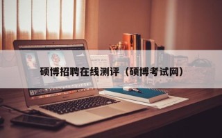 硕博招聘在线测评（硕博考试网）